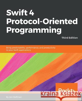 Swift 4 Protocol-Oriented Programming - Third Edition Jon Hoffman 9781788470032 Packt Publishing
