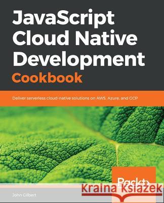 JavaScript Cloud Native Development Cookbook John Gilbert 9781788470414 Packt Publishing