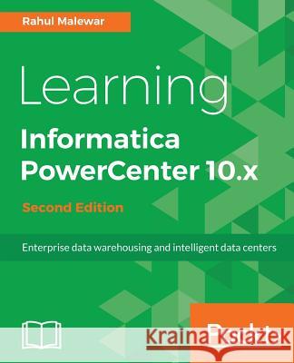 Learning Informatica PowerCenter 10.x - Second Edition: Enterprise data warehousing and intelligent data centers for efficient data management solutio Malewar, Rahul 9781788471220 Packt Publishing