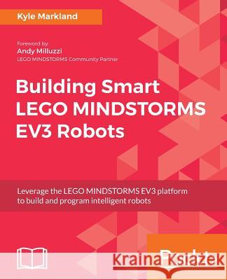 Building Smart LEGO MINDSTORMS EV3 Robots: Leverage the LEGO MINDSTORMS EV3 platform to build and program intelligent robots Markland, Kyle 9781788471565 Packt Publishing Limited