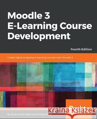 Moodle 3 E-Learning Course Development - Fourth Edition: Create highly engaging and interactive e-learning courses with Moodle 3 Nash, Susan Smith 9781788472197 Packt Publishing