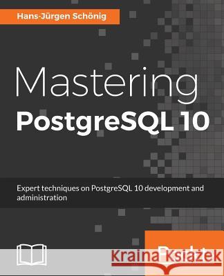 Mastering PostgreSQL 10: Expert techniques on PostgreSQL 10 development and administration Schonig, Hans-Jurgen 9781788472296