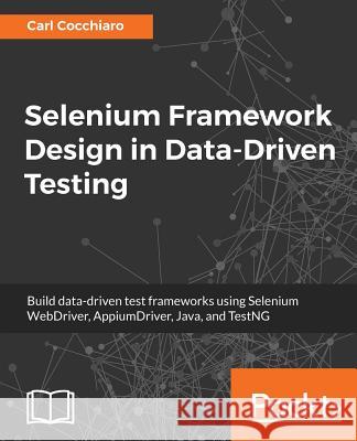 Selenium Framework Design in Data-Driven Testing: Build data-driven test frameworks using Selenium WebDriver, AppiumDriver, Java, and TestNG Cocchiaro, Carl 9781788473576 Packt Publishing
