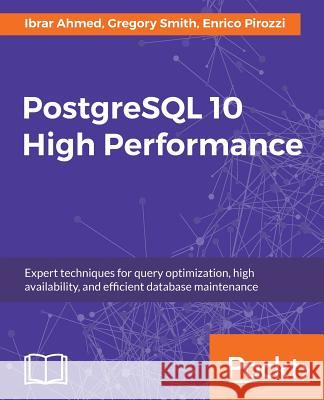 PostgreSQL 10 High Performance - Third Edition: Expert techniques for query optimization, high availability, and efficient database maintenance Pirozzi, Enrico 9781788474481 Packt Publishing