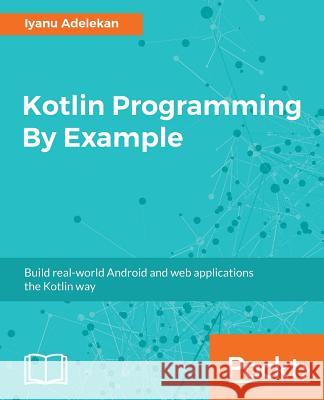 Kotlin Programming By Example Adelekan, Iyanu 9781788474542 Packt Publishing Limited