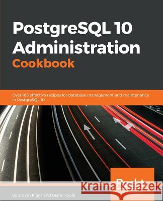 PostgreSQL 10 Administration Cookbook - Fourth Edition: Over 165 effective recipes for database management and maintenance in PostgreSQL 10 Riggs, Simon 9781788474924 Packt Publishing