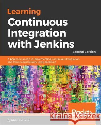 Learning Continuous Integration with Jenkins - Second Edition: A beginner's guide to implementing Continuous Integration and Continuous Delivery using Pathania, Nikhil 9781788479356 Packt Publishing