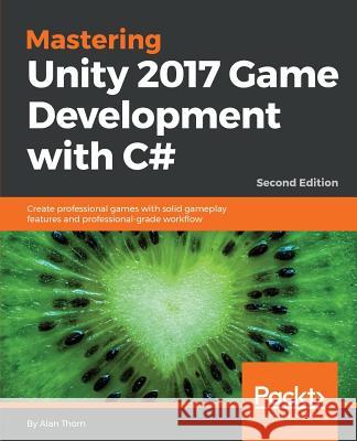 Mastering Unity 2017 Game Development with C# - Second Edition: Create professional games with solid gameplay features and professional-grade workflow Thorn, Alan 9781788479837 Packt Publishing