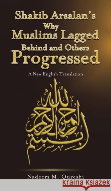 Shakib Arsalan's Why Muslims Lagged Behind and Others Progressed: A New English Translation Nadeem M. Qureshi 9781788480451 Austin Macauley Publishers