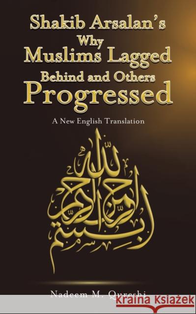 Shakib Arsalan's Why Muslims Lagged Behind and Others Progressed: A New English Translation Nadeem M. Qureshi 9781788480468 Austin Macauley Publishers
