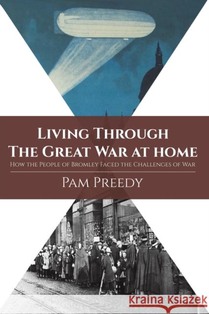 Living Through The Great War at Home: How the People of Bromley Faced the Challenges of War Pam Preedy 9781788480994 Austin Macauley