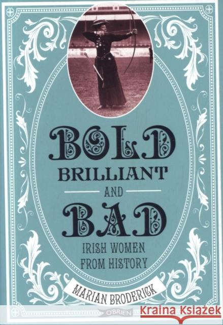 Bold, Brilliant and Bad: Irish Women from History Broderick, Marian 9781788490184