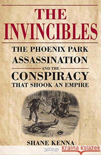 The Invincibles: The Phoenix Park Assassinations and the Conspiracy that Shook an Empire Dr. Shane Kenna 9781788490603 O'Brien Press Ltd