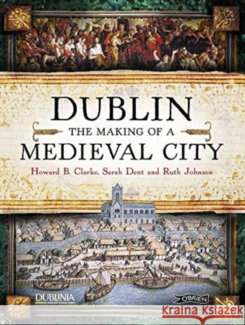 Dublin: The Making of a Medieval City Howard Clarke Sarah Dent 9781788491204