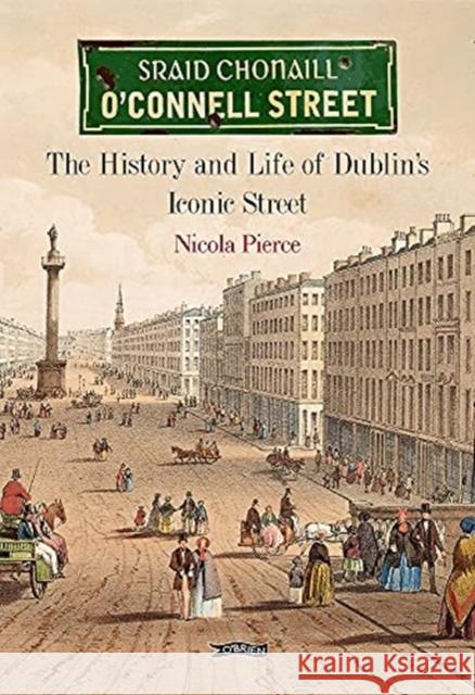 O'Connell Street: The History and Life of Dublin's Iconic Street Nicola Pierce 9781788491488 O'Brien Press Ltd