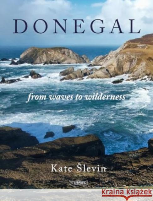 Donegal: From Waves to Wilderness Kate Slevin 9781788494762 O'Brien Press Ltd