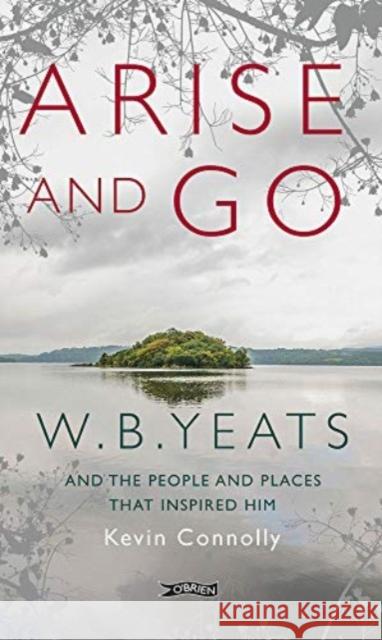 Arise And Go: W.B. Yeats and the people and places that inspired him Connolly, Kevin 9781788494854 O'Brien Press Ltd