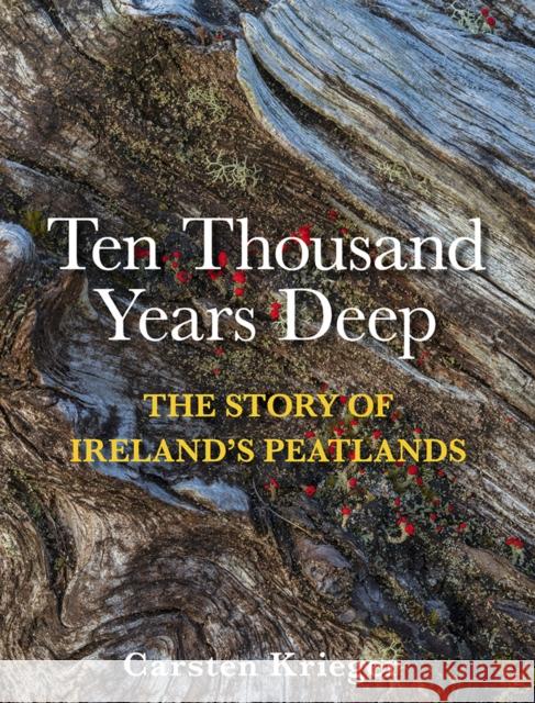Ten Thousand Years Deep: The Story of Ireland's Peatlands Carsten Krieger 9781788494861 O'Brien Press Ltd