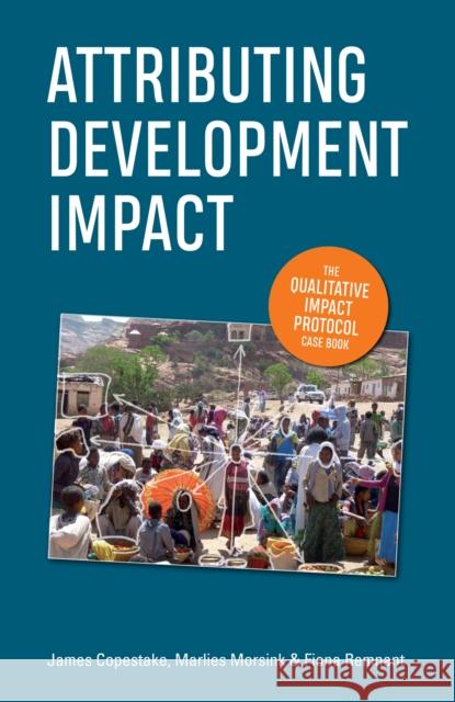 Attributing Development Impact: The Qualitative Impact Protocol Case Book James Copestake Marlies Morsink Fiona Remnant 9781788530231