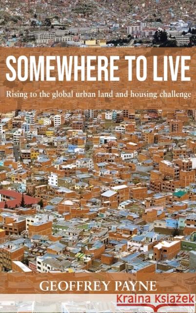 Somewhere to Live: Rising to the Global Urban Land and Housing Challenge Geoffrey Payne 9781788530965 Practical Action Publishing