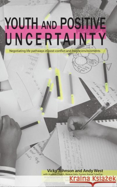 Youth and Positive Uncertainty: Negotiating Life Pathways in Post-Conflict and Fragile Environments Johnson, Vicky 9781788531009