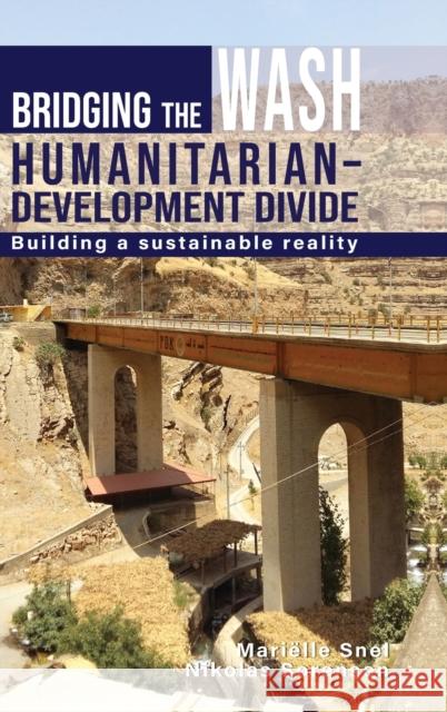 Bridging the Wash Humanitarian-Development Divide: Building a Sustainable Reality Marielle Snel Nikolas Sorensen 9781788531740 Practical Action Publishing