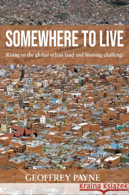 Somewhere to Live: Rising to the Global Urban Land and Housing Challenge Geoffrey Payne 9781788531795