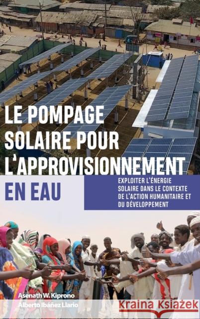 Le Pompage Solaire Pour l'Approvisionnement En Eau: Exploiter l'Énergie Solaire Dans Le Contexte de l'Action Humanitaire Et Du Développement Llario, Alberto Ibáñez 9781788531863 Practical Action Publishing