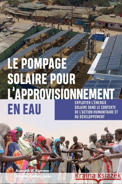 Le pompage solaire pour l’approvisionnement en eau: Exploiter l’énergie solaire dans le contexte de l’action humanitaire et du développement Alberto Ibáñez Llario, Asenath W. Kiprono 9781788531870 Practical Action Publishing