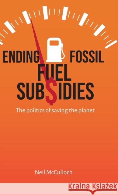 Ending Fossil Fuel Subsidies: The politics of saving the planet Neil McCulloch 9781788532020