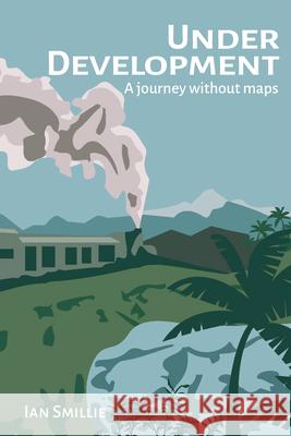 Under Development: A Journey Without Maps Ian Smillie 9781788534130