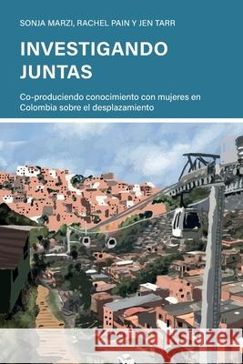 Investigando juntas: Co-produciendo conocimiento con mujeres en Colombia sobre el desplazamiento Sonja Marzi Rachel Pain Jen Tarr 9781788534161 Practical Action Publishing