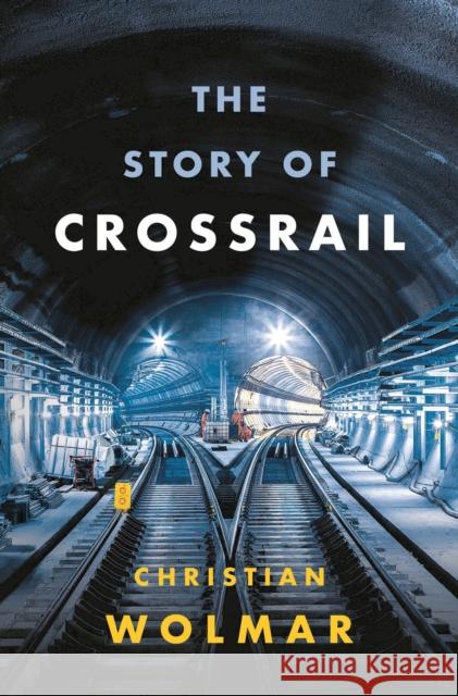 The Story of Crossrail Christian Wolmar 9781788540254 Head of Zeus