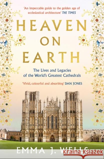 Heaven on Earth: The Lives and Legacies of the World's Greatest Cathedrals Emma J. Wells 9781788541954 Head of Zeus