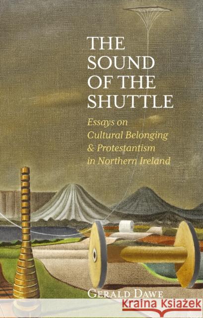 The Sound of the Shuttle: Essays on Cultural Belonging & Protestantism in Northern Ireland Gerald Dawe 9781788551069 Irish Academic Press