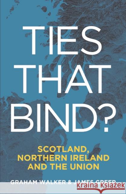 Ties That Bind?: Scotland, Northern Ireland and the Union James Greer 9781788558174