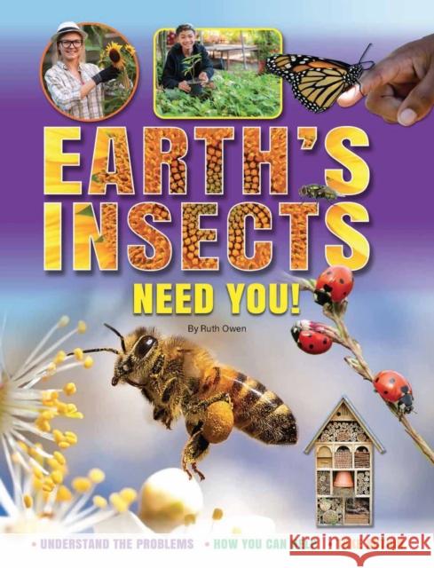 Earth's Insects Need You!: Understand the Problems, How you Can Help, Take Action Ruth Owen   9781788563239 Ruby Tuesday Books Ltd