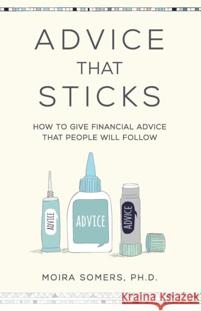 Advice That Sticks: How to give financial advice that people will follow Somers, Moira 9781788600149 Practical Inspiration Publishing