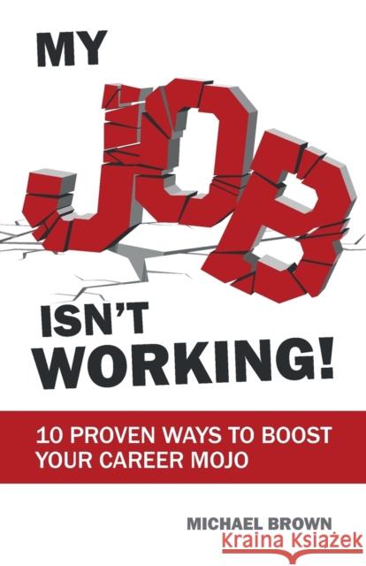 My Job Isn't Working!: 10 proven ways to boost your career mojo Brown, Michael 9781788600224 Practical Inspiration Publishing