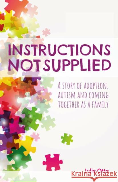 Instructions Not Supplied: A story of adoption, autism and coming together as a family Otto, Julie 9781788600255 Practical Inspiration Publishing