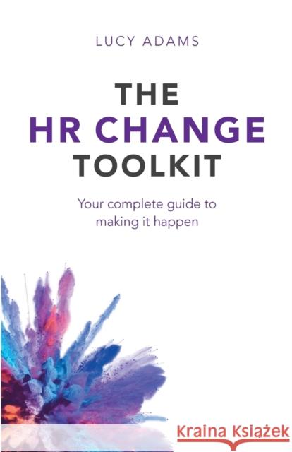 The HR Change Toolkit: Your complete guide to making it happen Adams, Lucy 9781788600439