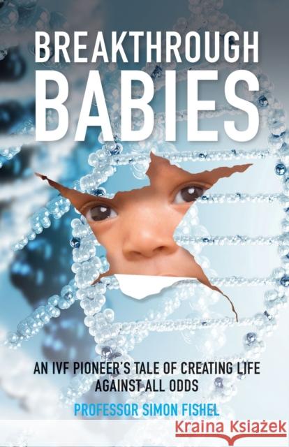 Breakthrough Babies: An IVF pioneer's tale of creating life against all odds Simon Fishel 9781788600736