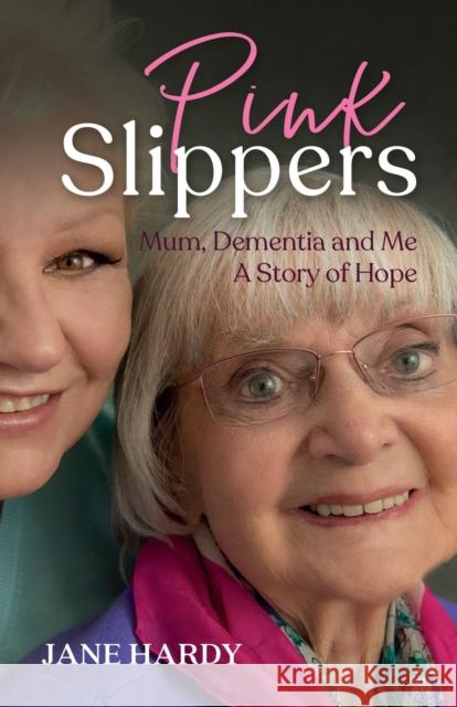 Pink Slippers: Mum, Dementia and Me - a story of hope Jane Hardy   9781788600880