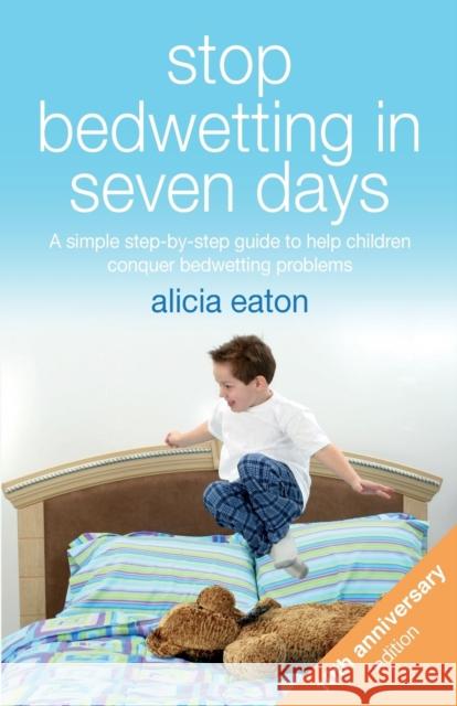 Stop Bedwetting in Seven Days: A simple step-by-step guide to help children conquer bedwetting problems Alicia Eaton   9781788601115