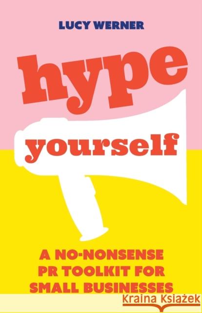 Hype Yourself: A no-nonsense PR toolkit for small businesses Lucy Werner 9781788601238 Practical Inspiration Publishing