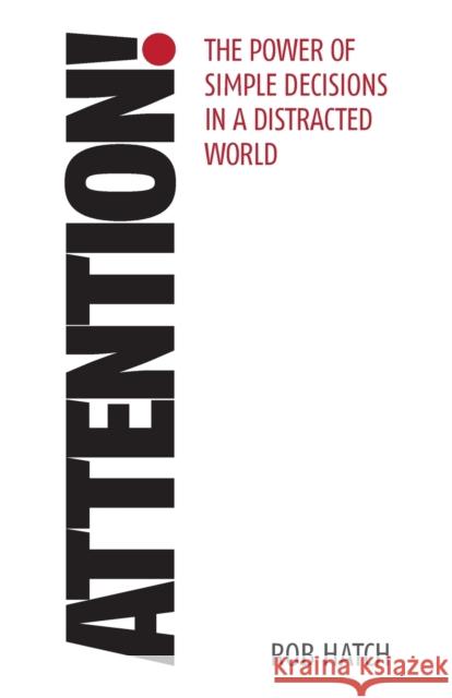 Attention!: The power of simple decisions in a distracted world Rob Hatch 9781788601450 Practical Inspiration Publishing