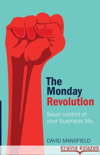 The Monday Revolution: Seize control of your business life Mansfield, David 9781788601481 Practical Inspiration Publishing
