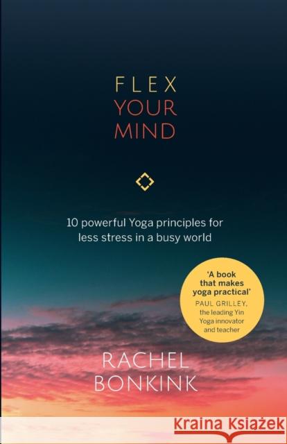 Flex Your Mind: 10 powerful Yoga principles for less stress in a busy world Rachel Bonkink 9781788601795 Practical Inspiration Publishing
