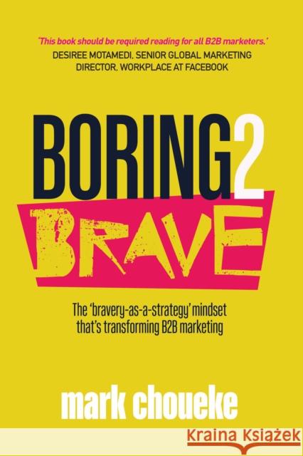 Boring2Brave: The 'bravery-as-a-strategy' mindset that's transforming B2B marketing Mark Choueke 9781788602211 Practical Inspiration Publishing