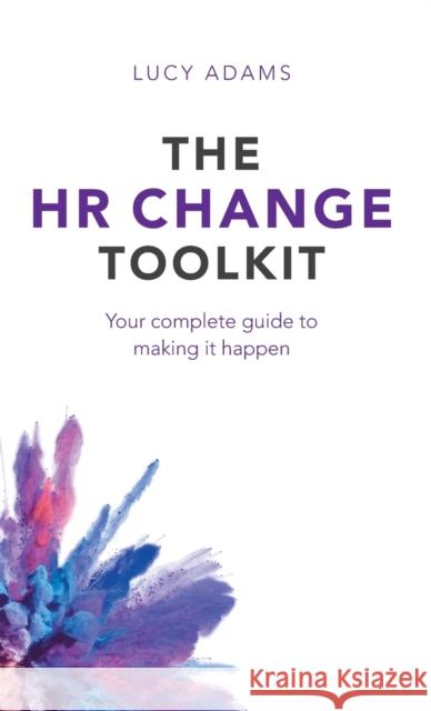 HR Change Toolkit: Your complete guide to making it happen Lucy Adams 9781788602396